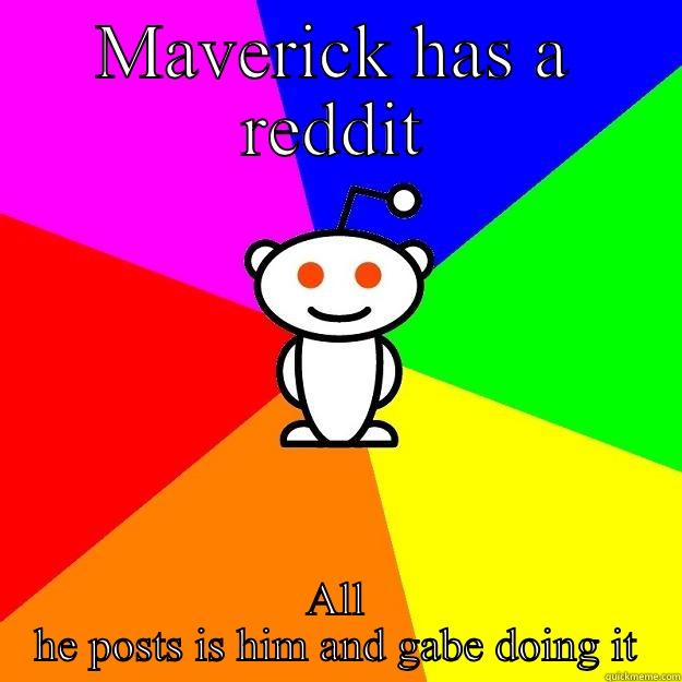 MAVERICK HAS A REDDIT ALL HE POSTS IS HIM AND GABE DOING IT Reddit Alien