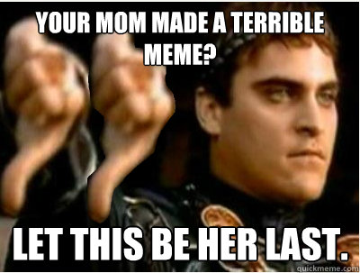 Your mom made a terrible meme? Let this be her last.  