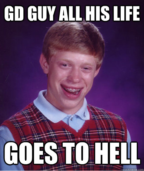 gd guy all his life goes to hell - gd guy all his life goes to hell  Bad Luck Brian