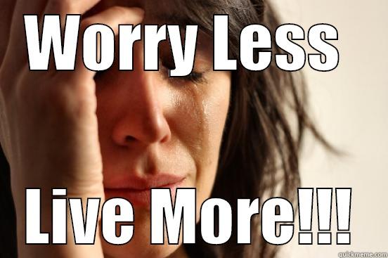 WORRY LESS  LIVE MORE!!! First World Problems