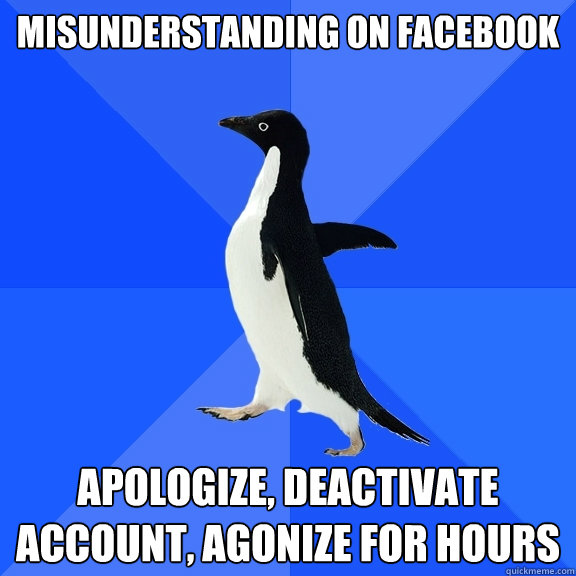 misunderstanding on Facebook apologize, deactivate account, agonize for hours  Socially Awkward Penguin