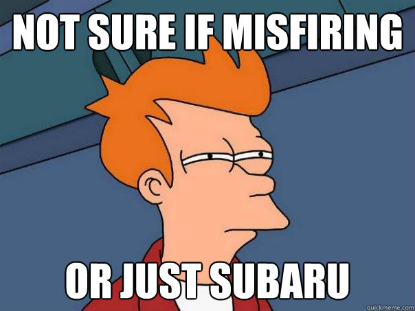 Not sure if misfiring Or just Subaru - Not sure if misfiring Or just Subaru  Futurama Fry