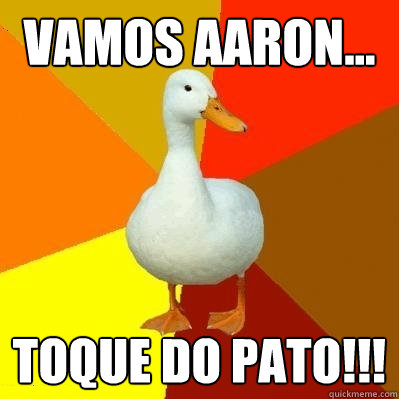 VAMOS AARON... TOQUE DO PATO!!!   Tech Impaired Duck