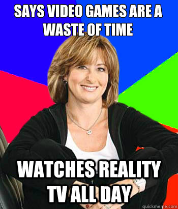 Says video games are a waste of time Watches reality tv all day  Sheltering Suburban Mom