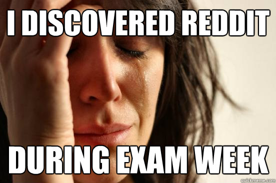 I discovered Reddit during exam week  First World Problems