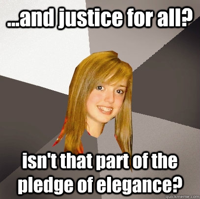 ...and justice for all? isn't that part of the pledge of elegance?   Musically Oblivious 8th Grader