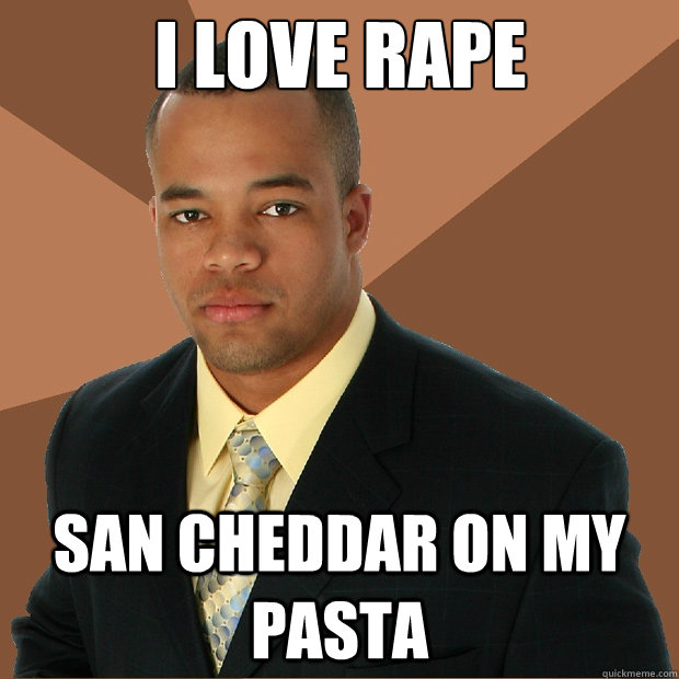 i LOVE RAPE SAN CHEDDAR ON MY PASTA  Successful Black Man