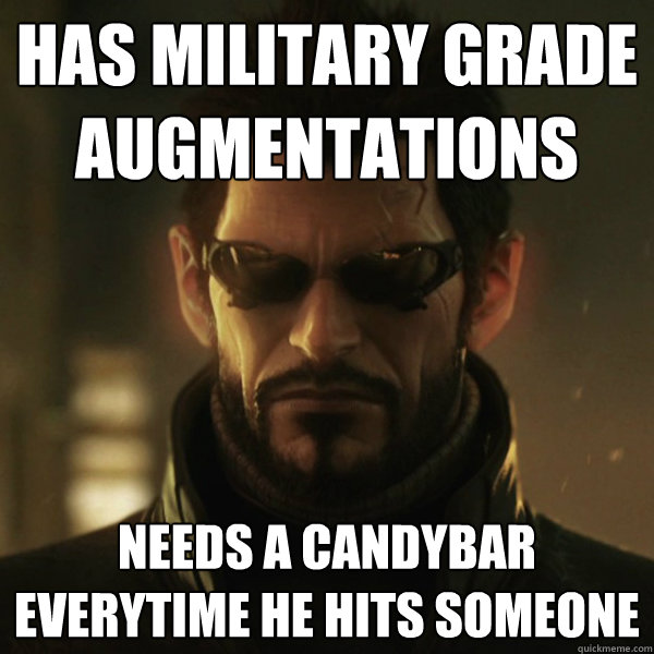 Has military grade augmentations Needs a candybar everytime he hits someone  