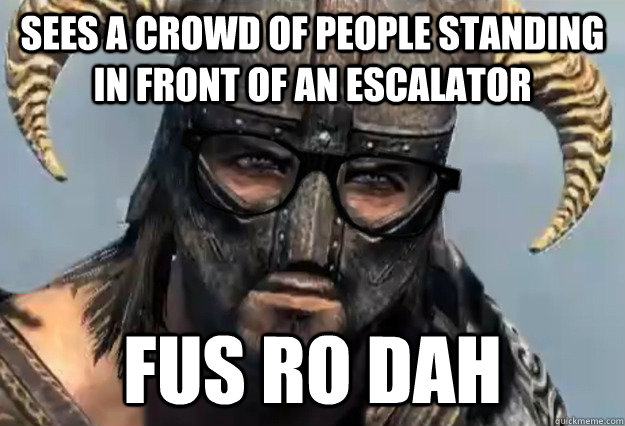 Sees a crowd of people standing in front of an escalator fus ro dah  Annoyed Dovahkiin