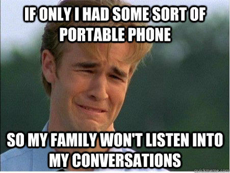 If only I had some sort of portable phone so my family won't listen into my conversations  