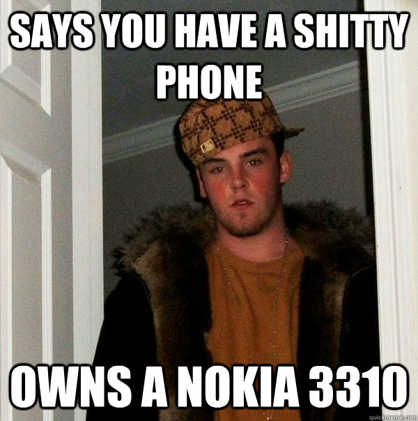 says you have a shitty phone  owns a Nokia 3310 - says you have a shitty phone  owns a Nokia 3310  Scumbag Steve