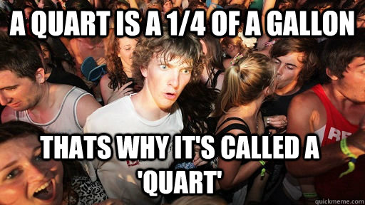 a quart is a 1/4 of a gallon Thats why it's called a 'Quart'  Sudden Clarity Clarence