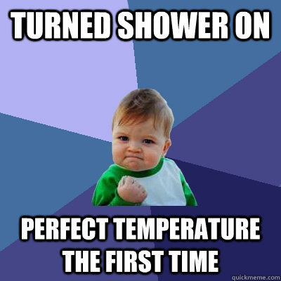 Turned Shower On Perfect temperature the first time  Success Kid