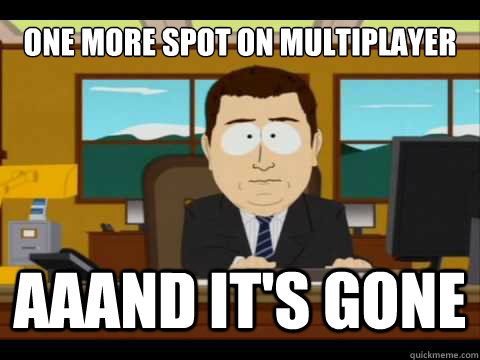 one more spot on multiplayer  Aaand It's gone  And its gone