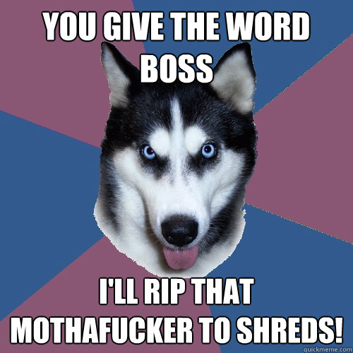 You give the word boss i'll rip that mothafucker to shreds! - You give the word boss i'll rip that mothafucker to shreds!  Creeper Canine