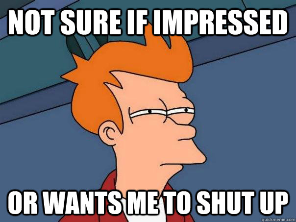 Not sure if impressed Or wants me to shut up - Not sure if impressed Or wants me to shut up  Futurama Fry