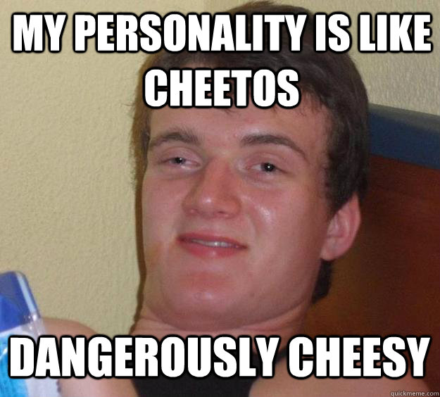 My personality is like Cheetos Dangerously Cheesy - My personality is like Cheetos Dangerously Cheesy  10 Guy