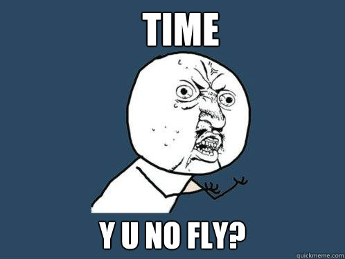 Time Y U no fly?  Y U No