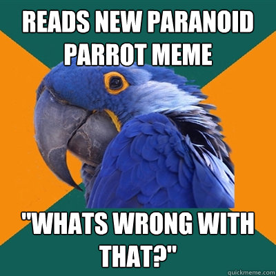 Reads new Paranoid Parrot meme 