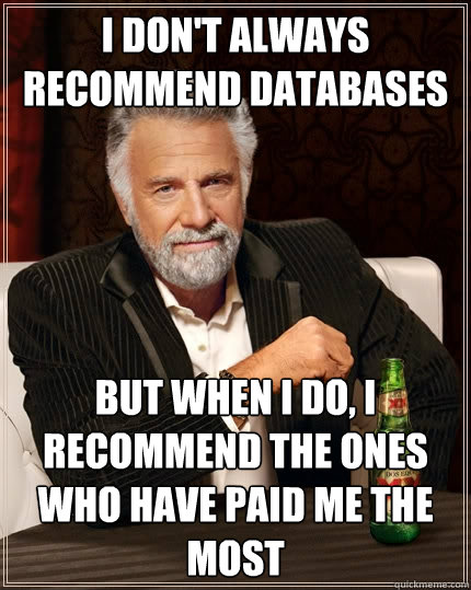 I don't always recommend databases But when I do, I recommend the ones who have paid me the most  The Most Interesting Man In The World