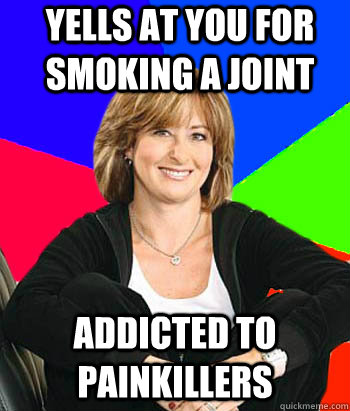 yells at you for smoking a joint addicted to painkillers  Sheltering Suburban Mom