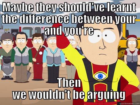 MAYBE THEY SHOULD'VE LEARNT THE DIFFERENCE BETWEEN YOUR AND YOU'RE THEN WE WOULDN'T BE ARGUING Captain Hindsight