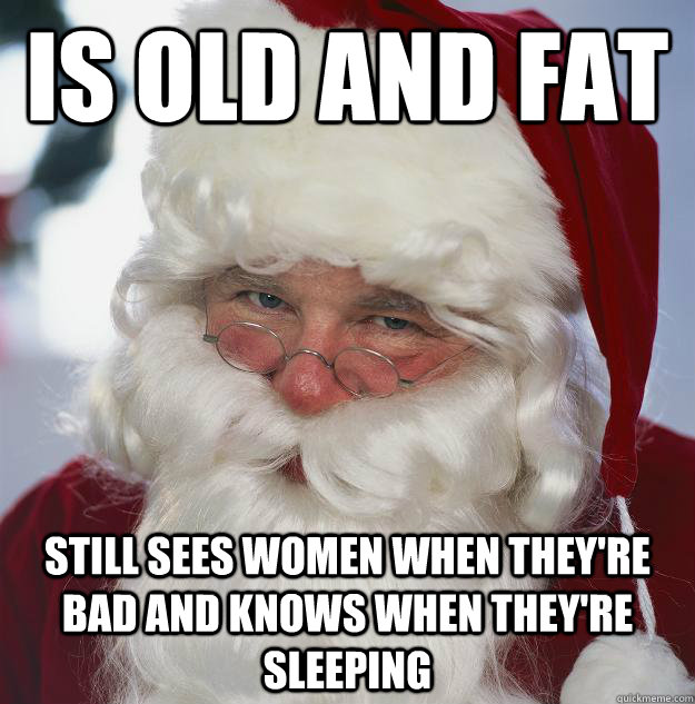 Is old and fat Still sees women when they're bad and knows when they're sleeping  Scumbag Santa