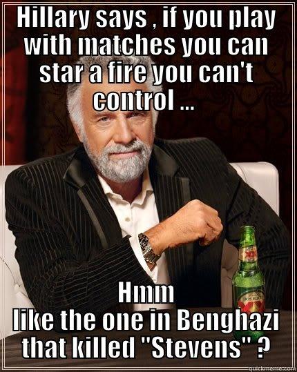 Play with matches - HILLARY SAYS , IF YOU PLAY WITH MATCHES YOU CAN STAR A FIRE YOU CAN'T CONTROL ...  HMM LIKE THE ONE IN BENGHAZI THAT KILLED 