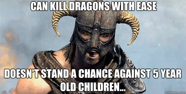 can kill dragons with ease doesn't stand a chance against 5 year old children...  skyrim