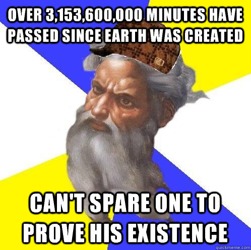 Over 3,153,600,000 minutes have passed since earth was created Can't spare one to prove his existence - Over 3,153,600,000 minutes have passed since earth was created Can't spare one to prove his existence  Scumbag God