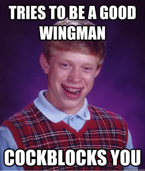 Tries to be a good wingman cockblocks you  Bad Luck Brian