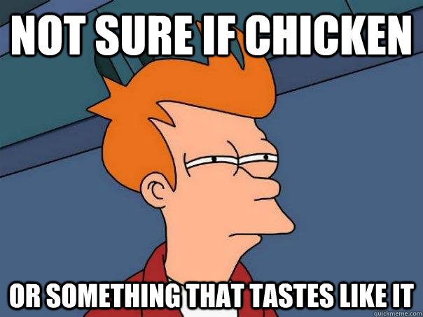 Not sure if chicken Or something that tastes like it  Futurama Fry