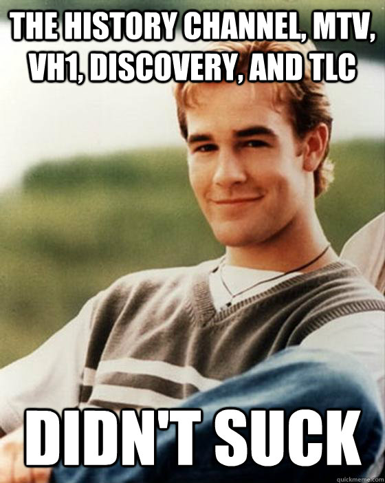 The History Channel, MTV, VH1, Discovery, and TLC  Didn't suck - The History Channel, MTV, VH1, Discovery, and TLC  Didn't suck  90s Kid Advantage