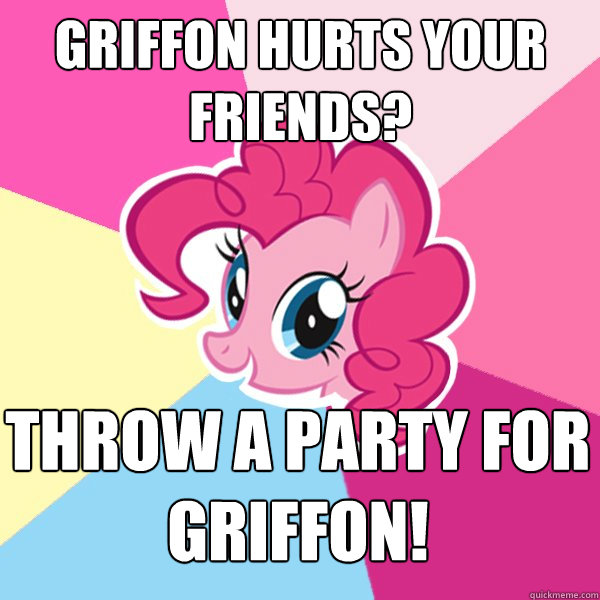 Griffon hurts your friends? Throw a party for Griffon!  Pinkie Pie