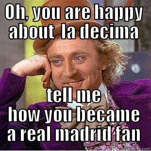 OH, YOU ARE HAPPY ABOUT  LA DECIMA TELL ME HOW YOU BECAME A REAL MADRID FAN Condescending Wonka