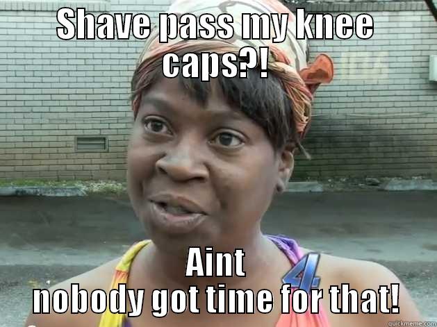 aint nobody got time for dat - SHAVE PASS MY KNEE CAPS?! AINT NOBODY GOT TIME FOR THAT! Misc