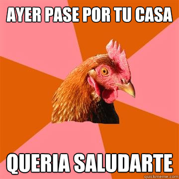 ayer pase por tu casa queria saludarte  Anti-Joke Chicken