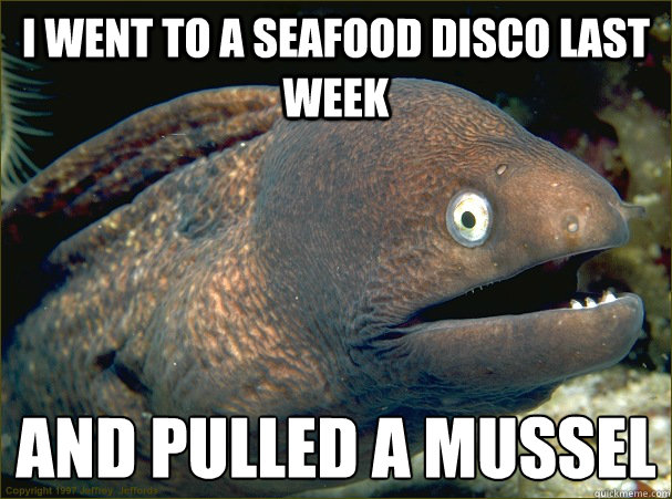 I went to a seafood disco last week and pulled a mussel
  Bad Joke Eel