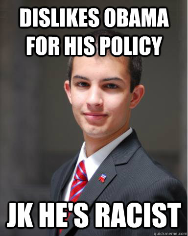 Dislikes Obama for his policy JK He's racist  College Conservative