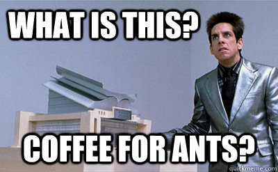 What is this? coffee for ants?  Zoolander