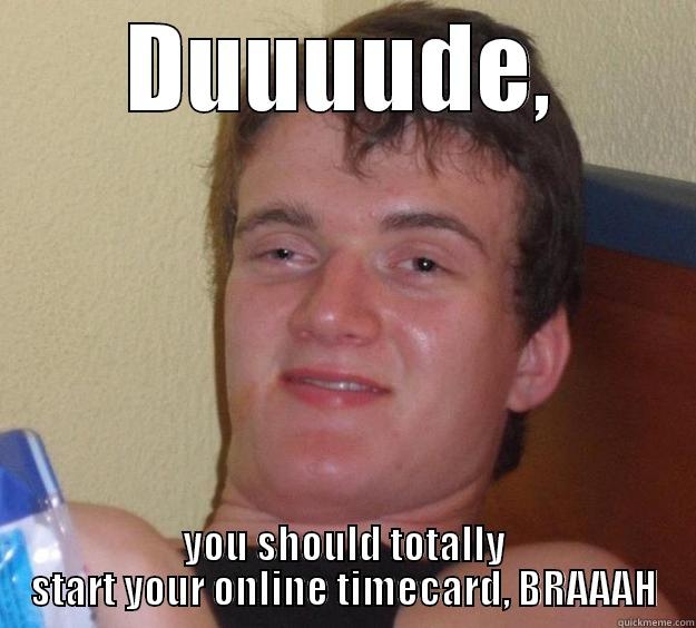 DUUUUDE, YOU SHOULD TOTALLY START YOUR ONLINE TIMECARD, BRAAAH 10 Guy