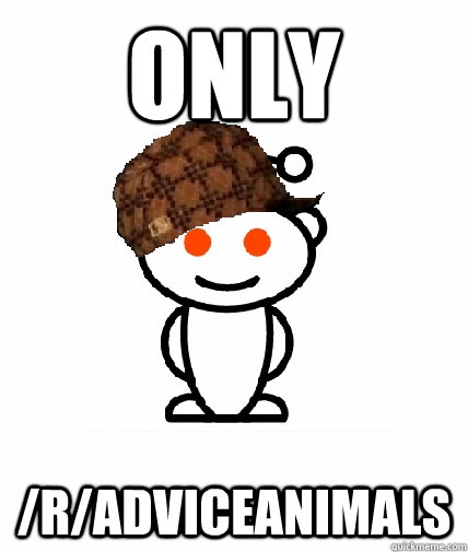 Only /r/adviceanimals  Scumbag Reddit