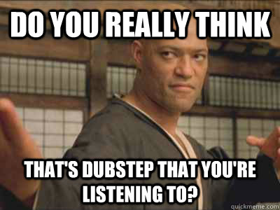 Do You really think That's dubstep that you're listening to? - Do You really think That's dubstep that you're listening to?  Morpheus Air