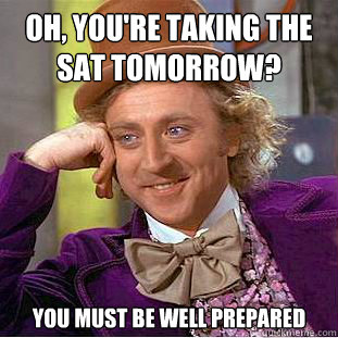 Oh, you're taking the SAT tomorrow? You must be well prepared  Condescending Wonka