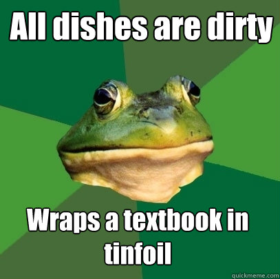 All dishes are dirty Wraps a textbook in tinfoil - All dishes are dirty Wraps a textbook in tinfoil  Foul Bachelor Frog