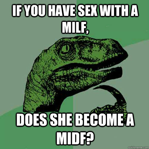 if you have sex with a milf, does she become a midf?  Philosoraptor