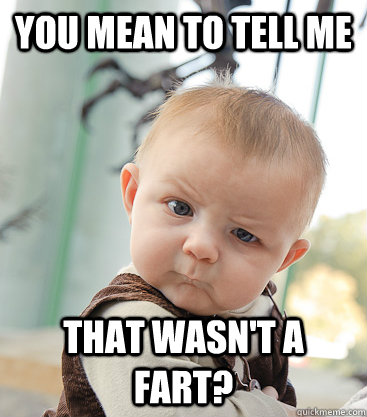 you mean to tell me that wasn't a fart?  skeptical baby