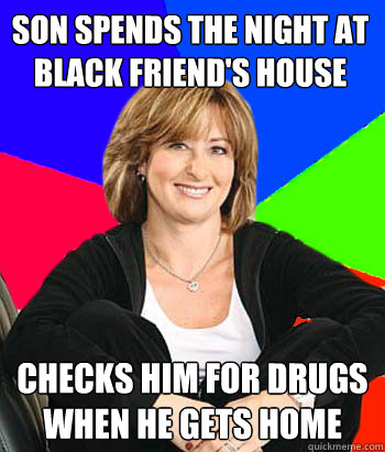 son spends the night at black friend's house checks him for drugs when he gets home  Sheltering Suburban Mom