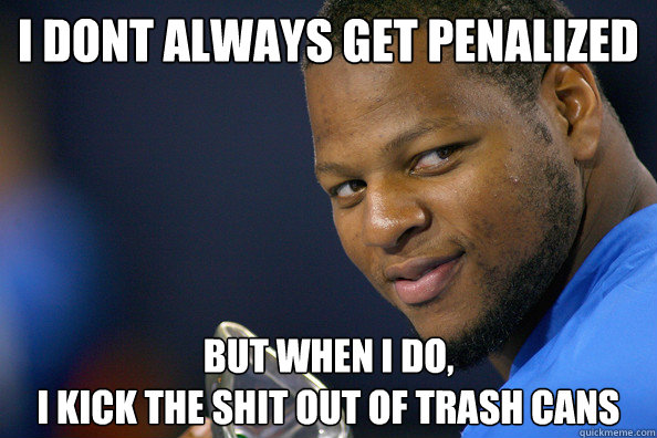 I dont always get penalized but when i do, 
I kick the shit out of trash cans - I dont always get penalized but when i do, 
I kick the shit out of trash cans  SuhSquad