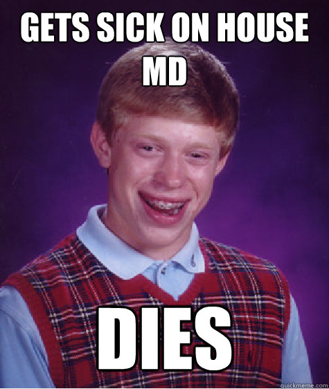 gets sick on house md dies  Bad Luck Brian